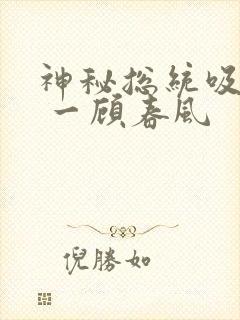 神秘总统吸够没 一顾春风