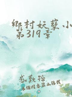 乡村妖孽小医仙 第319章
