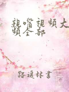 亲嘴视频大床视频全部