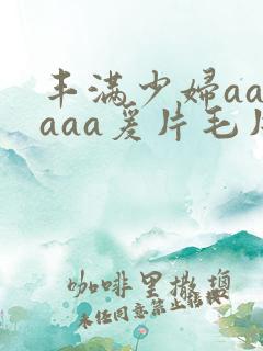 丰满少妇aaaaaa爰片毛片