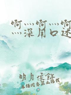 啊灬啊灬啊灬快灬深用口述说