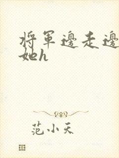 将军边走边挺进她h