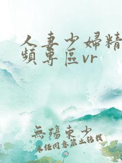 人妻少妇精品视频专区vr