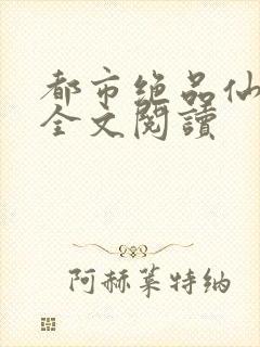 都市绝品仙医 全文阅读