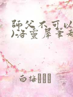 师父不可以(限)洛灵犀笔趣阁