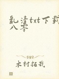 乱清txt下载八零