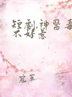 短剧,神医毒妃不好惹