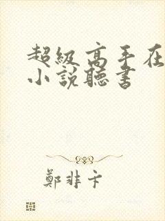 超级高手在都市小说听书