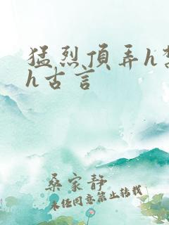 猛烈顶弄h禁欲h古言