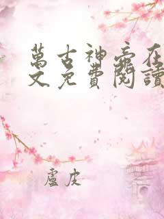 万古神帝在线全文免费阅读