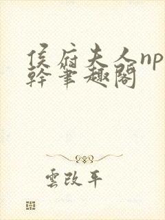 侯府夫人np高干笔趣阁
