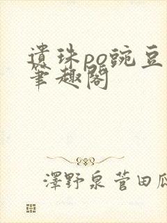遗珠po豌豆荚笔趣阁