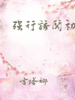 强行诱哄初次H