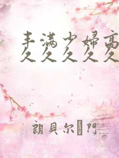 丰满少妇高潮久久久久久久