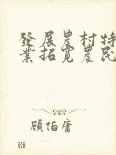 发展农村特色产业拓宽农民增收致富渠道