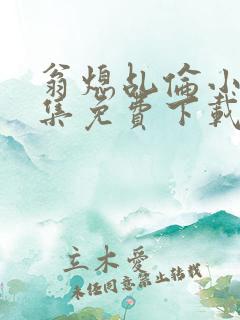 翁熄乩伦小说合集免费下载TXT
