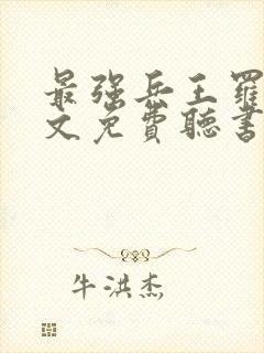 最强兵王罗铮全文免费听书
