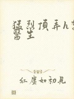 猛烈顶弄h禁欲医生
