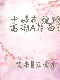 少妇我被躁爽到高潮A片白洁