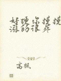好硬你摸摸下面涨的很疼
