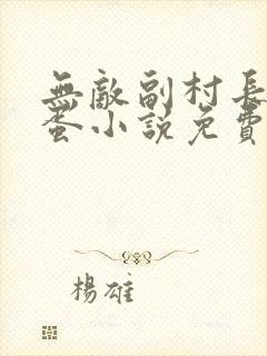 无敌副村长李二蛋小说免费阅读