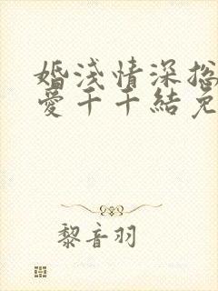 婚浅情深总裁追爱千千结免费阅读