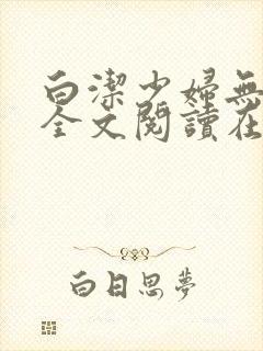 白洁少妇无删减全文阅读在线阅读
