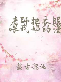 老师把衣服脱了喂我奶的漫画