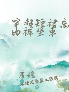 穿超短裙忘记穿内裤坐车