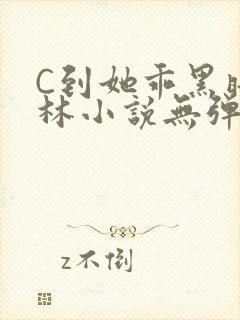 C到她乖黑暗森林小说无弹窗