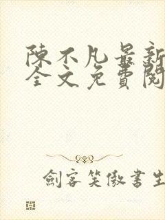 陈不凡最新章节全文免费阅读