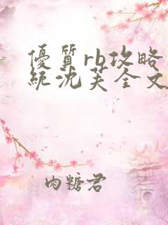 优质rb攻略系统沈芙全文免费阅读在哪里更新