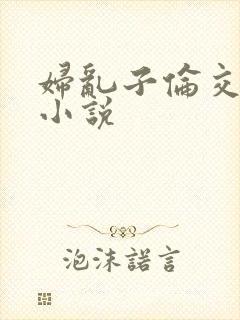 妇乱子伦交野战小说