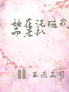 她在洗碗我在后面老扒