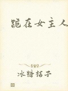 跪在女主人脚下