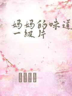 妈妈的味道黄色一级片