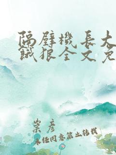 隔壁机长大叔是饿狼全文免费阅读无弹窗