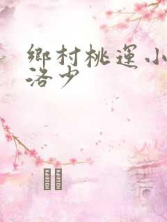 乡村桃运小神医洛少