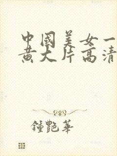 中国美女一级特黄大片高清播放↗