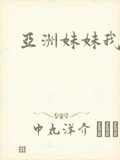 亚洲妹妹我爱你