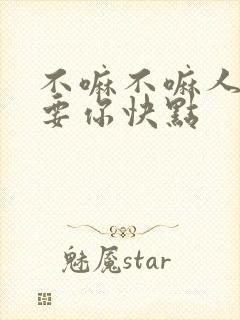 不嘛不嘛人家就要你快点