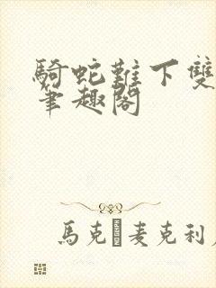 骑蛇难下双金银笔趣阁