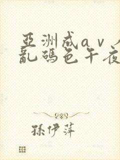 亚洲成aⅴ人片乱码色午夜