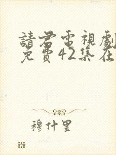 请君电视剧全集免费42集在线观看