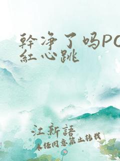 干净了吗PO脸红心跳