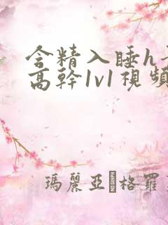 含精入睡h青梅高干1v1视频