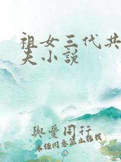 祖女三代共侍一夫小说