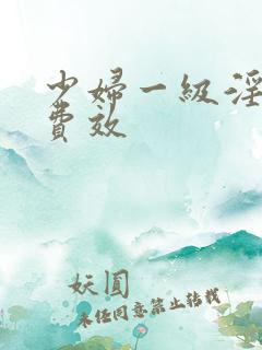 少妇一级淫片兔费效