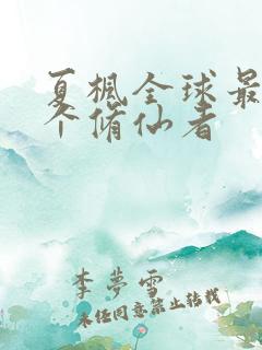 夏枫全球最后一个修仙者