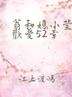 翁和媳小莹浴室欢爱52章